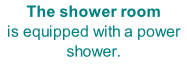 The shower room is equipped with a power shower.